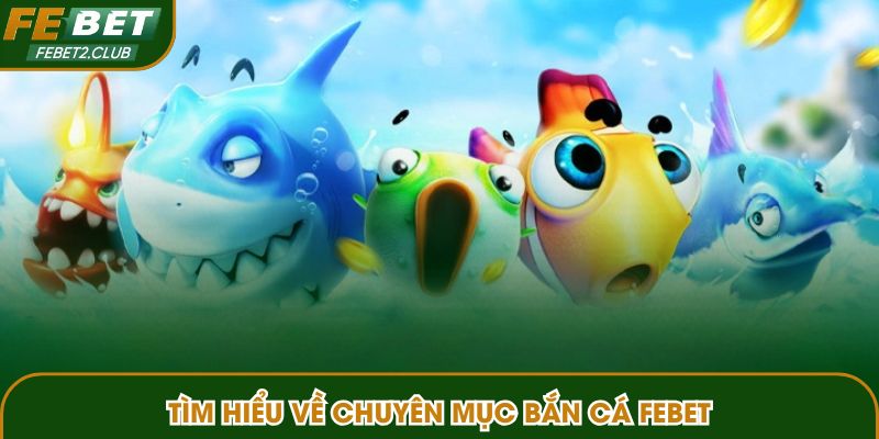 Tìm hiểu về chuyên mục bắn cá FEBET
