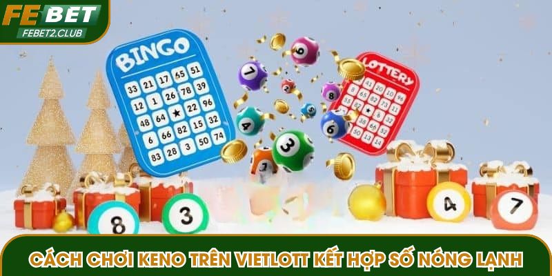 Cách chơi keno trên vietlott kết hợp số nóng lạnh
