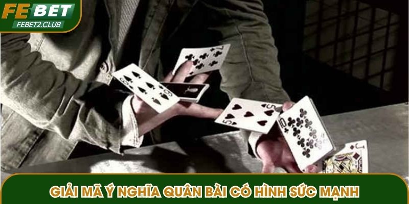 Giải mã ý nghĩa quân bài có hình sức mạnh