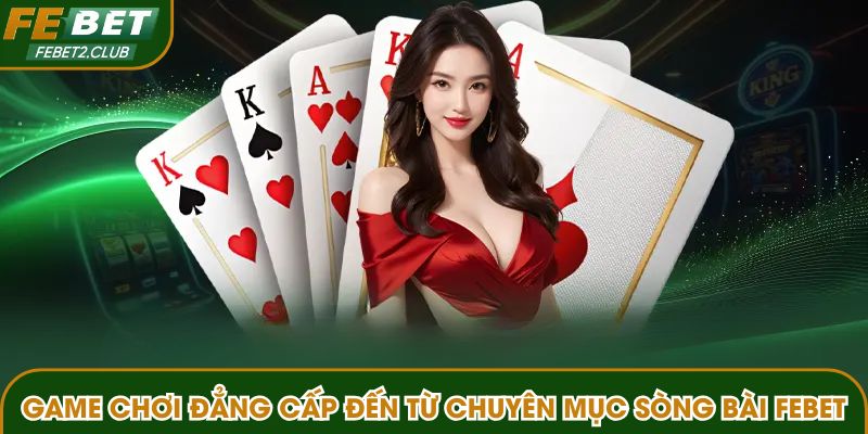 Tổng hợp các game chơi đẳng cấp đến từ chuyên mục sòng bài FEBET